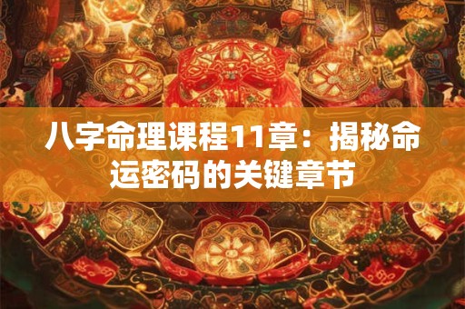 八字命理课程11章：揭秘命运密码的关键章节