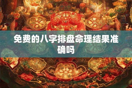免费的八字排盘命理结果准确吗