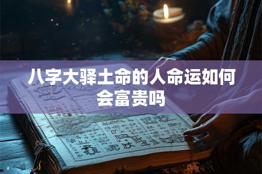 八字大驿土命的人命运如何会富贵吗