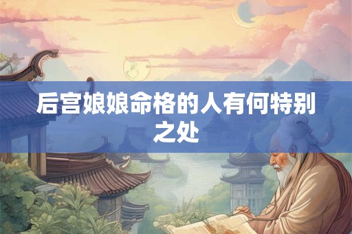 后宫娘娘命格的人有何特别之处