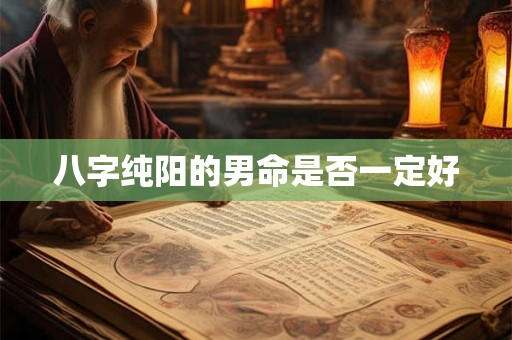 八字纯阳的男命是否一定好