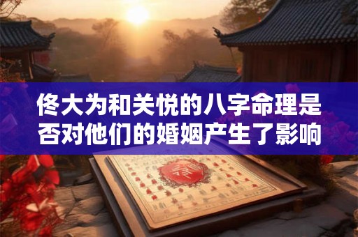 佟大为和关悦的八字命理是否对他们的婚姻产生了影响
