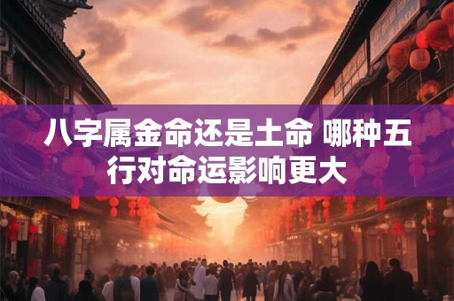 八字属金命还是土命 哪种五行对命运影响更大