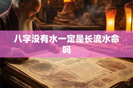 八字没有水一定是长流水命吗