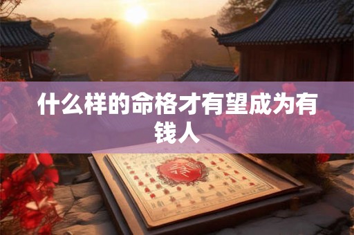 什么样的命格才有望成为有钱人