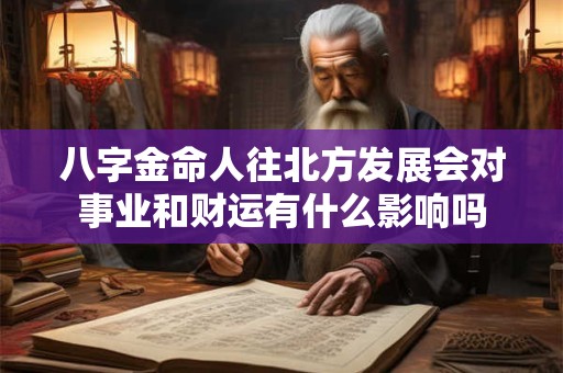八字金命人往北方发展会对事业和财运有什么影响吗