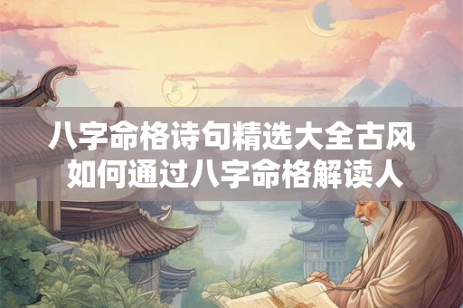 八字命格诗句精选大全古风 如何通过八字命格解读人生奥秘