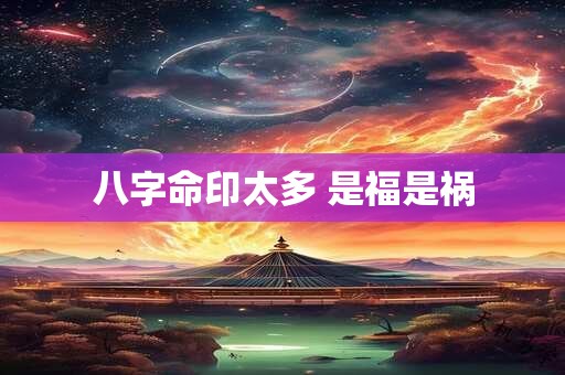 八字命印太多 是福是祸