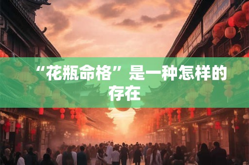 “花瓶命格”是一种怎样的存在