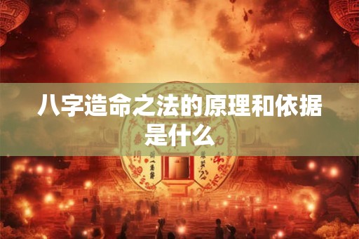 八字造命之法的原理和依据是什么