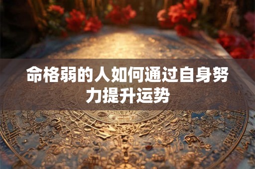 命格弱的人如何通过自身努力提升运势