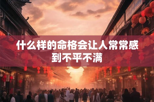 什么样的命格会让人常常感到不平不满