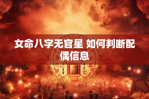 女命八字无官星 如何判断配偶信息