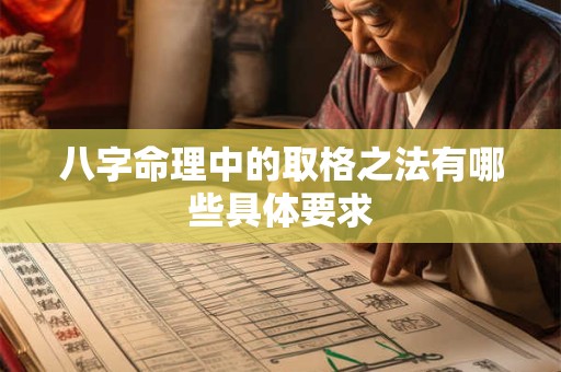 八字命理中的取格之法有哪些具体要求