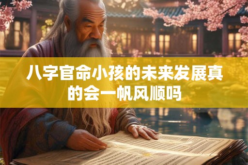 八字官命小孩的未来发展真的会一帆风顺吗