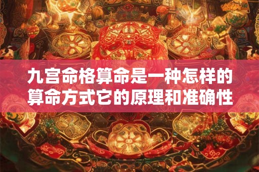 九宫命格算命是一种怎样的算命方式它的原理和准确性如何