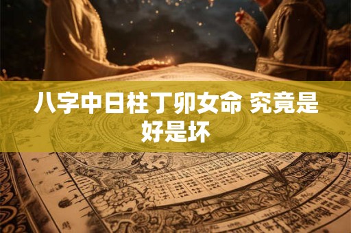 八字中日柱丁卯女命 究竟是好是坏