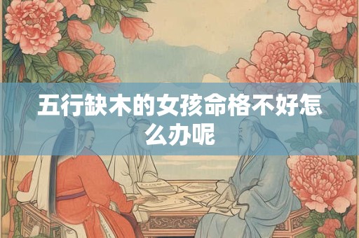 五行缺木的女孩命格不好怎么办呢