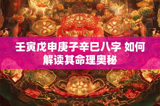 壬寅戊申庚子辛巳八字 如何解读其命理奥秘