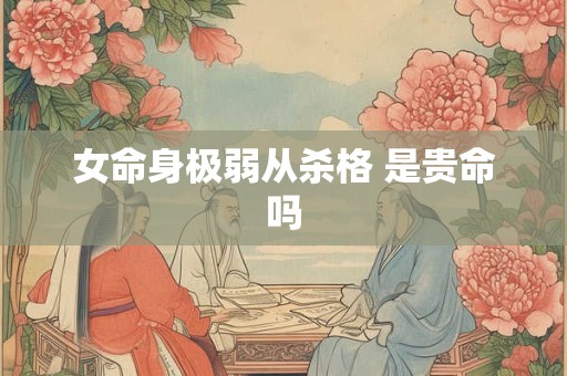 女命身极弱从杀格 是贵命吗