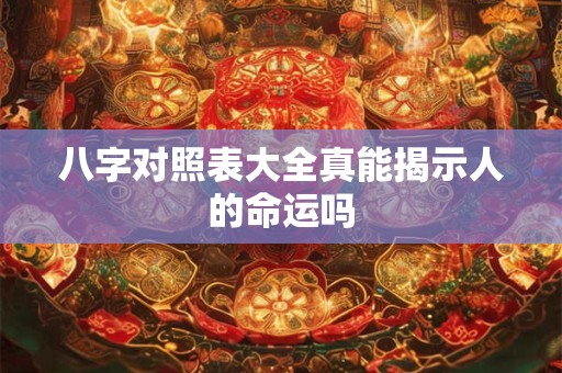 八字对照表大全真能揭示人的命运吗