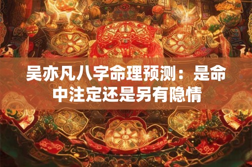 吴亦凡八字命理预测：是命中注定还是另有隐情