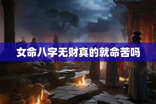 女命八字无财真的就命苦吗