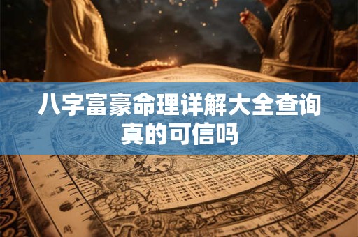 八字富豪命理详解大全查询真的可信吗