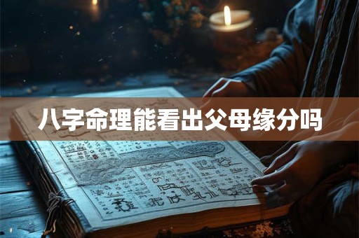 八字命理能看出父母缘分吗