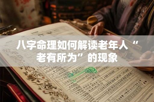 八字命理如何解读老年人“老有所为”的现象