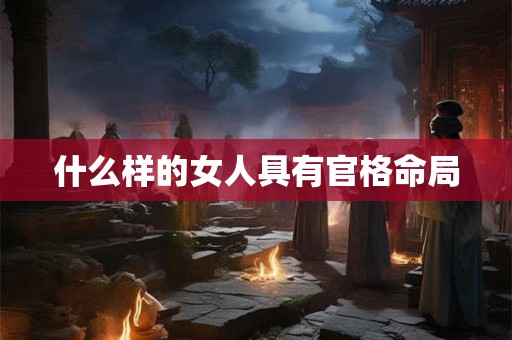 什么样的女人具有官格命局