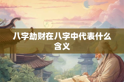 八字劫财在八字中代表什么含义
