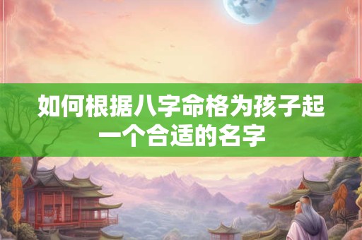 如何根据八字命格为孩子起一个合适的名字