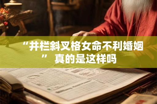 “井栏斜叉格女命不利婚姻” 真的是这样吗