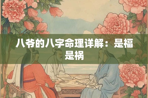八爷的八字命理详解：是福是祸