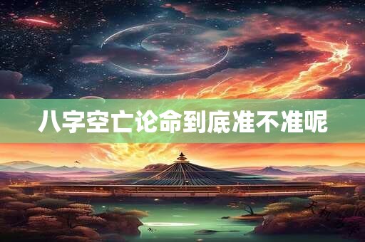 八字空亡论命到底准不准呢