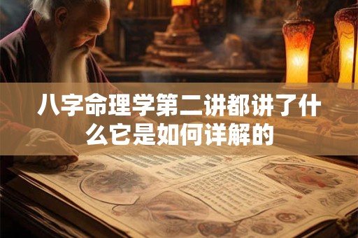 八字命理学第二讲都讲了什么它是如何详解的