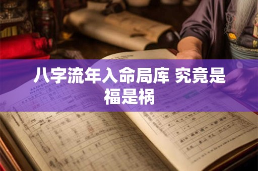 八字流年入命局库 究竟是福是祸