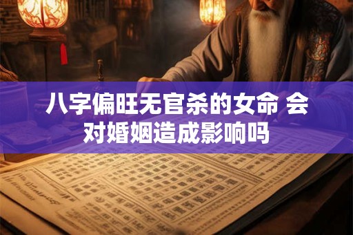 八字偏旺无官杀的女命 会对婚姻造成影响吗