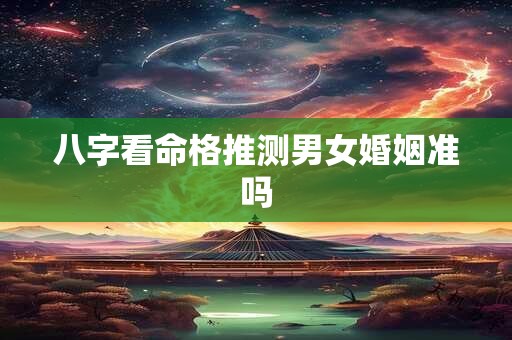 八字看命格推测男女婚姻准吗
