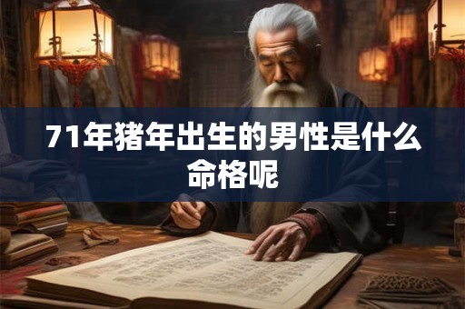 71年猪年出生的男性是什么命格呢 71年猪年出生的男性是什么命格呢