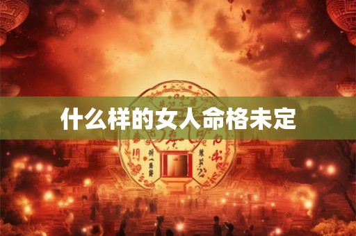 什么样的女人命格未定