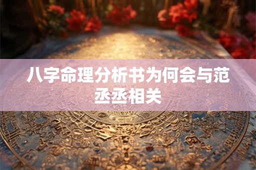 八字命理分析书为何会与范丞丞相关