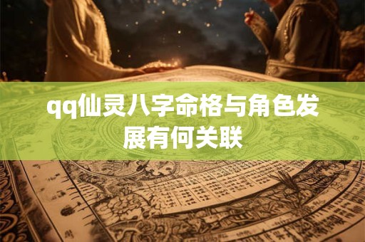 qq仙灵八字命格与角色发展有何关联