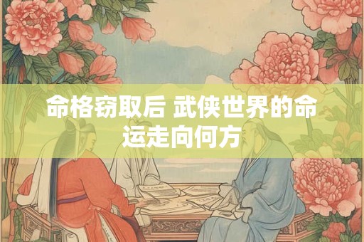 命格窃取后 武侠世界的命运走向何方