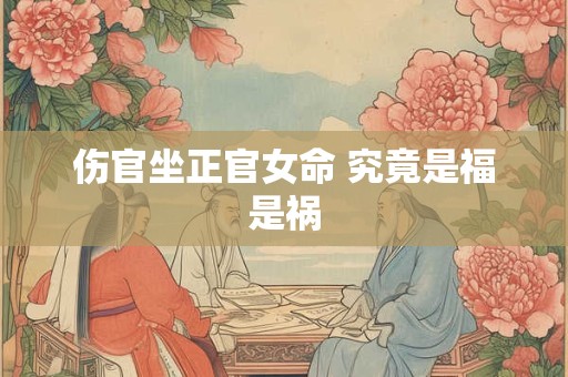 伤官坐正官女命 究竟是福是祸