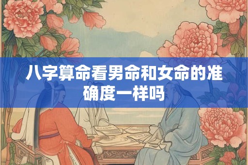 八字算命看男命和女命的准确度一样吗