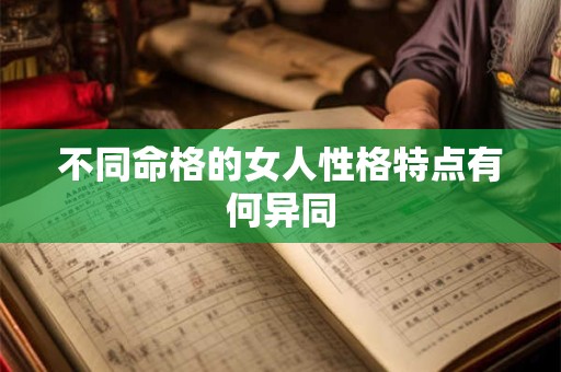 不同命格的女人性格特点有何异同 不同命格的女人性格特点有何异同