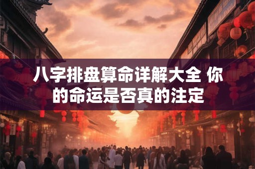 八字排盘算命详解大全 你的命运是否真的注定