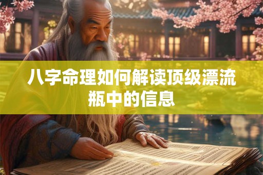 八字命理如何解读顶级漂流瓶中的信息
